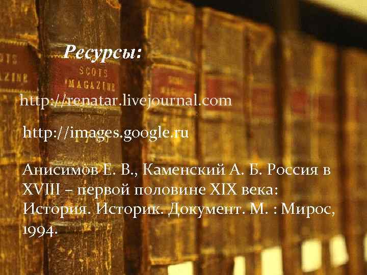 Ресурсы: http: //renatar. livejournal. com http: //images. google. ru Анисимов Е. В. , Каменский