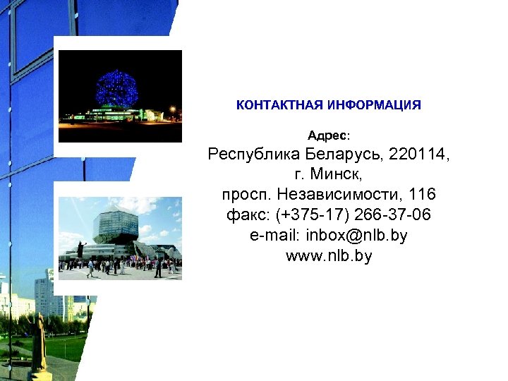 КОНТАКТНАЯ ИНФОРМАЦИЯ Адрес: Республика Беларусь, 220114, г. Минск, просп. Независимости, 116 факс: (+375 -17)