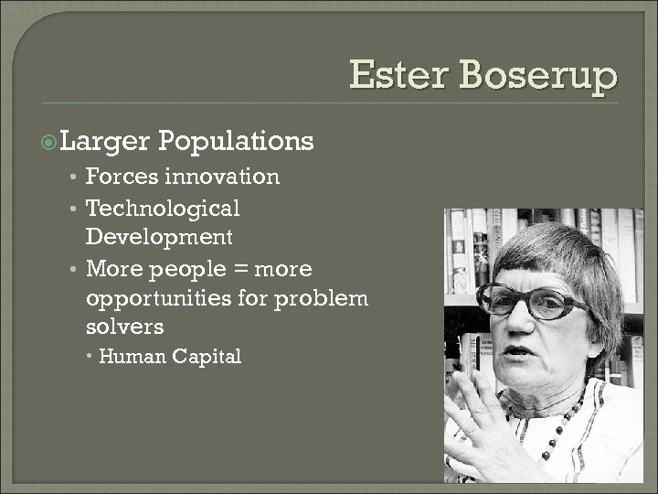 Ester Boserup Larger Populations • Forces innovation • Technological Development • More people =