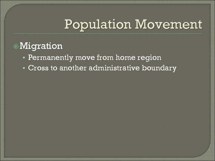 Population Movement Migration • Permanently move from home region • Cross to another administrative