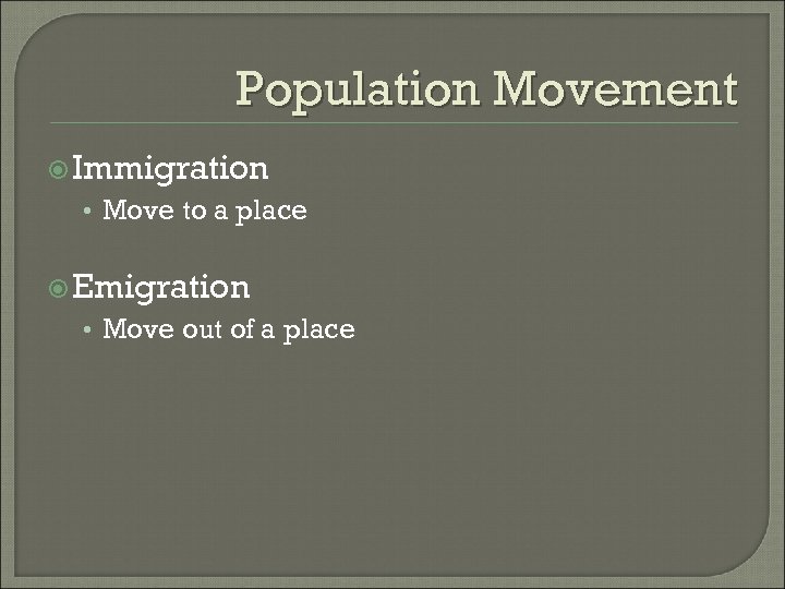 Population Movement Immigration • Move to a place Emigration • Move out of a