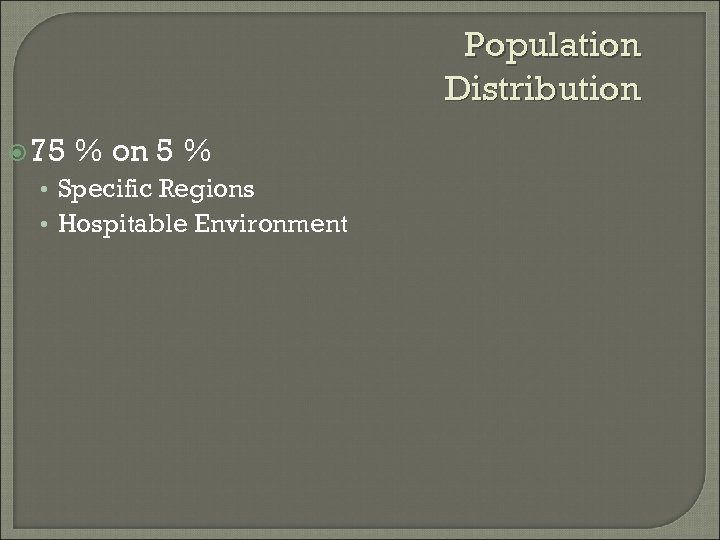 Population Distribution 75 % on 5 % • Specific Regions • Hospitable Environment 