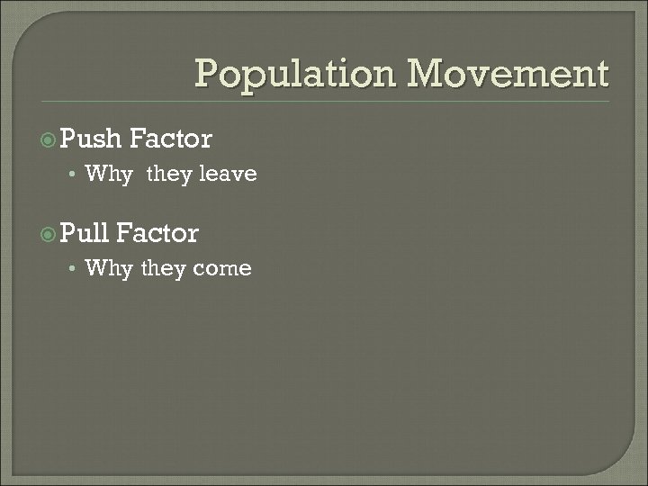 Population Movement Push Factor • Why they leave Pull Factor • Why they come