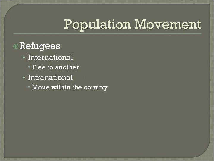 Population Movement Refugees • International Flee to another • Intranational Move within the country