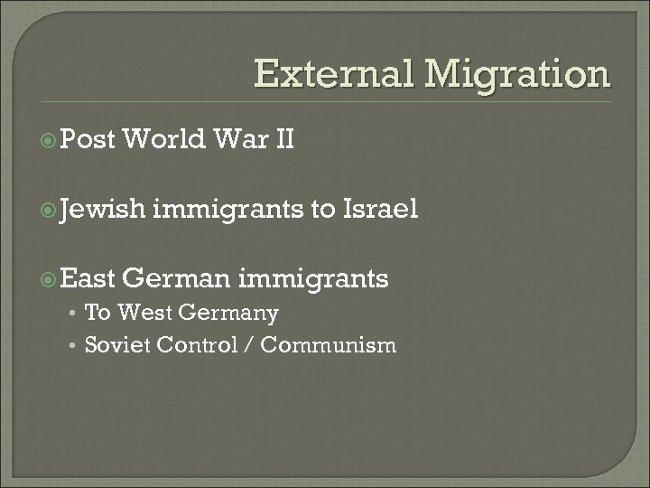 External Migration Post World War II Jewish East immigrants to Israel German immigrants •