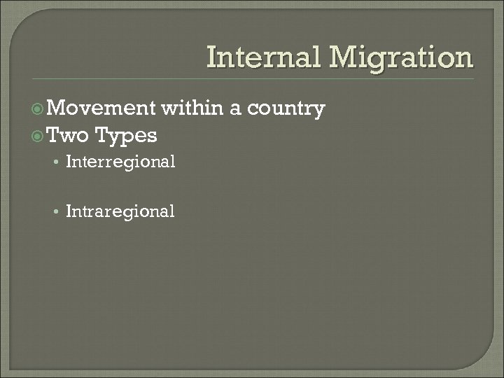 Internal Migration Movement Two within a country Types • Interregional • Intraregional 