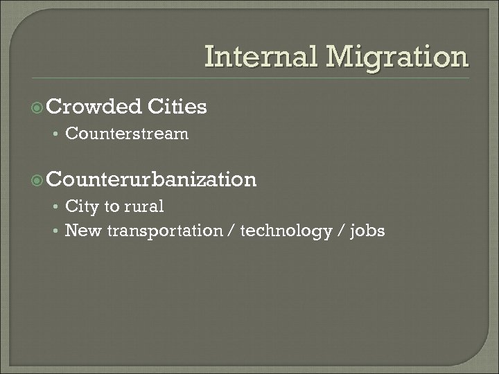 Internal Migration Crowded Cities • Counterstream Counterurbanization • City to rural • New transportation