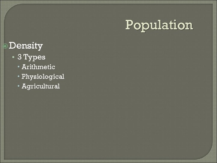 Population Density • 3 Types Arithmetic Physiological Agricultural 