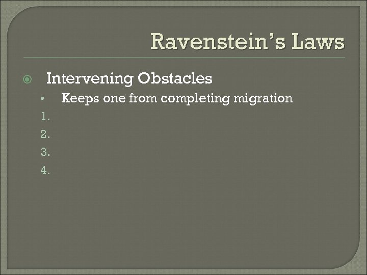 Ravenstein’s Laws Intervening Obstacles • Keeps one from completing migration 1. 2. 3. 4.