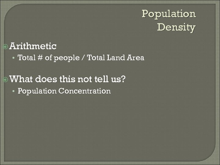 Population Density Arithmetic • Total # of people / Total Land Area What does