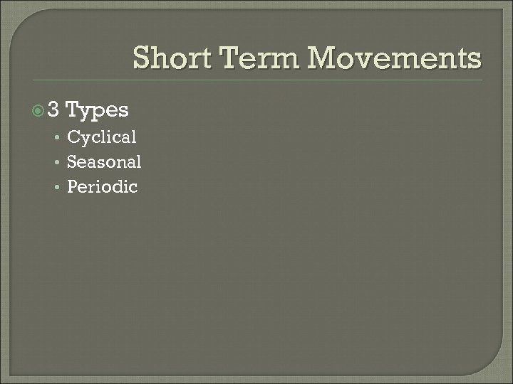 Short Term Movements 3 Types • Cyclical • Seasonal • Periodic 