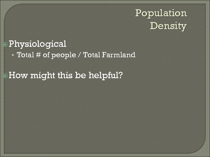 Population Density Physiological • Total # of people / Total Farmland How might this