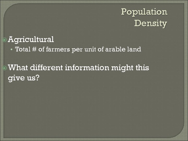 Population Density Agricultural • Total # of farmers per unit of arable land What