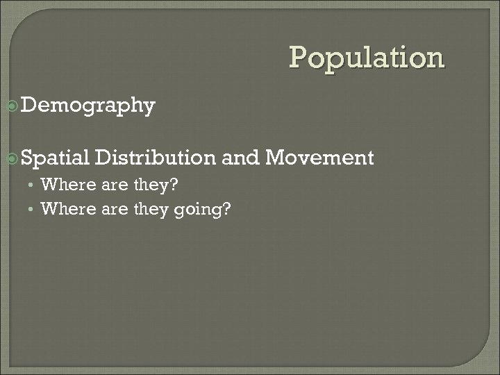 Population Demography Spatial Distribution and Movement • Where are they? • Where are they