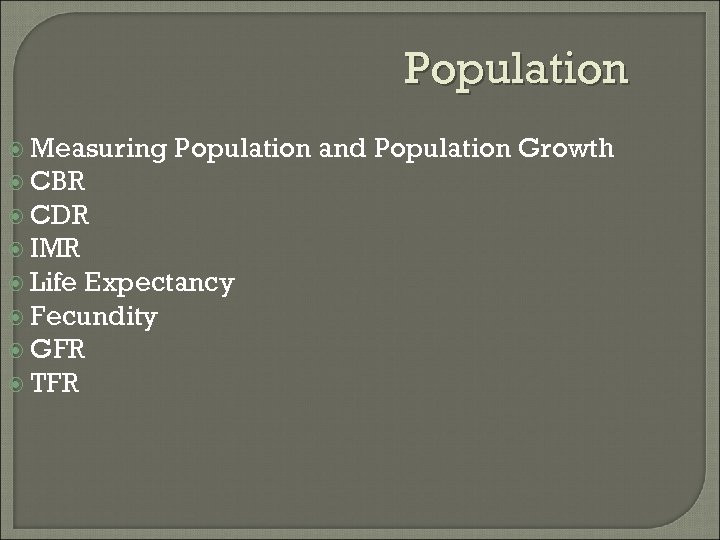 Population Measuring Population and Population Growth CBR CDR IMR Life Expectancy Fecundity GFR TFR