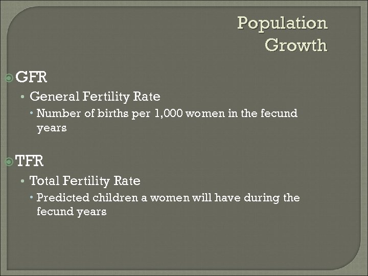 Population Growth GFR • General Fertility Rate Number of births per 1, 000 women