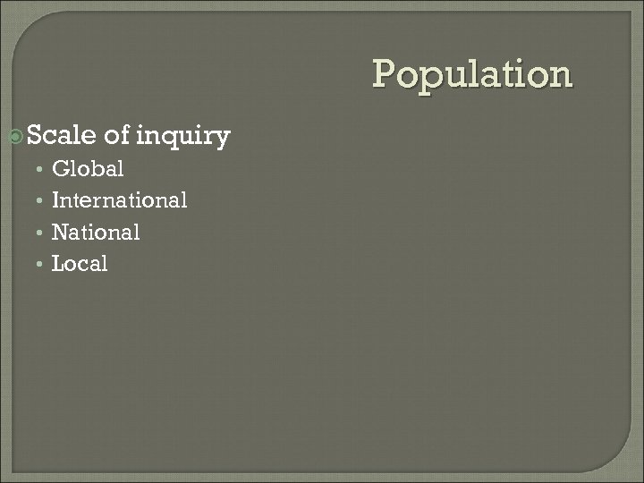 Population Scale • • of inquiry Global International National Local 