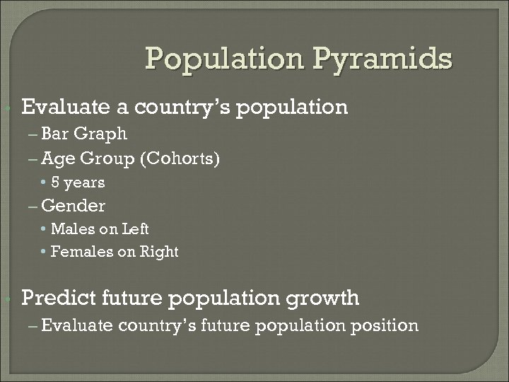 Population Pyramids • Evaluate a country’s population – Bar Graph – Age Group (Cohorts)