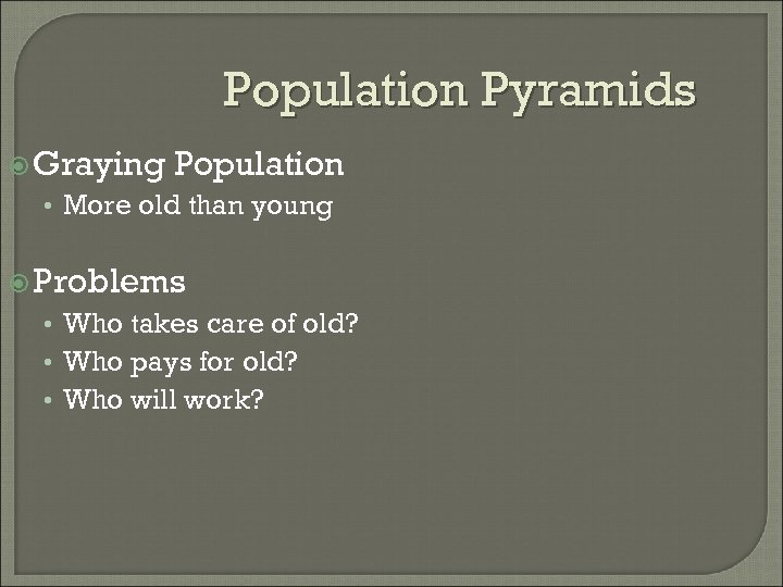 Population Pyramids Graying Population • More old than young Problems • Who takes care