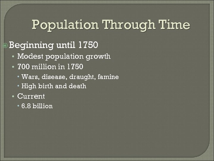 Population Through Time Beginning until 1750 • Modest population growth • 700 million in