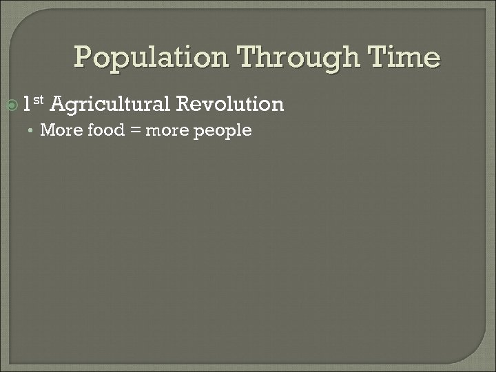 Population Through Time 1 st Agricultural Revolution • More food = more people 