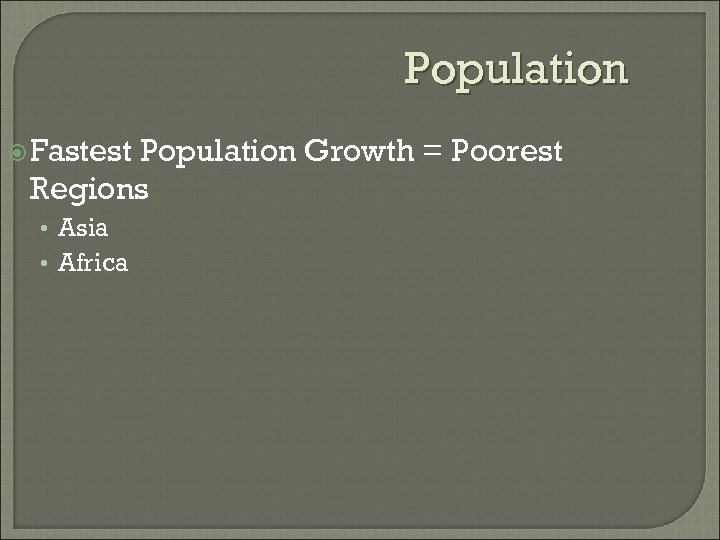 Population Fastest Population Growth = Poorest Regions • Asia • Africa 