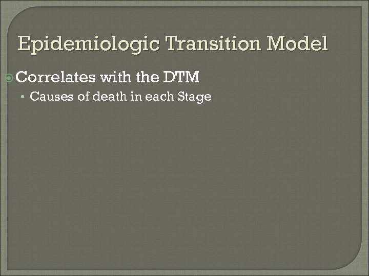 Epidemiologic Transition Model Correlates with the DTM • Causes of death in each Stage