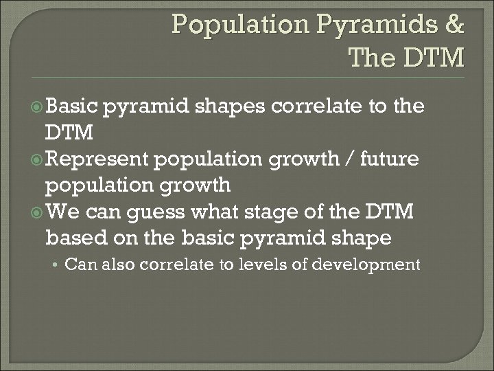 Population Pyramids & The DTM Basic pyramid shapes correlate to the DTM Represent population