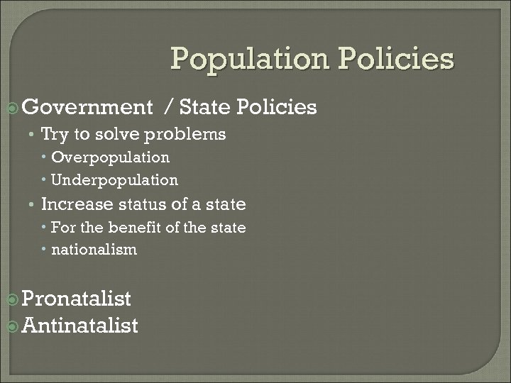 Population Policies Government / State Policies • Try to solve problems Overpopulation Underpopulation •