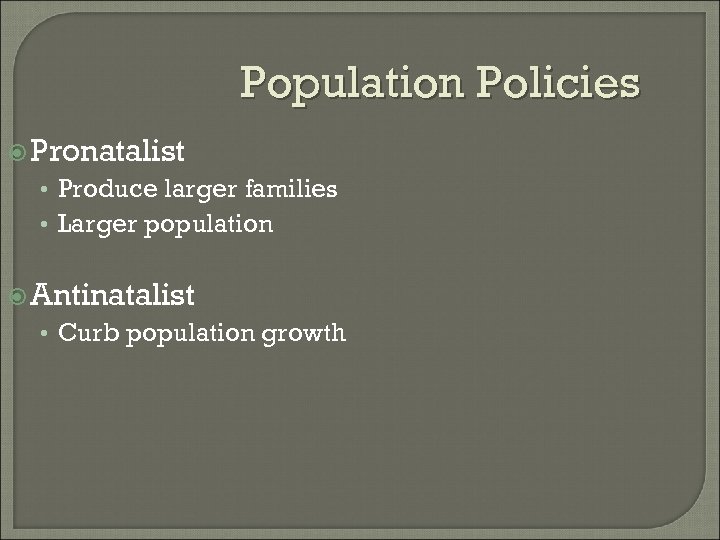 Population Policies Pronatalist • Produce larger families • Larger population Antinatalist • Curb population