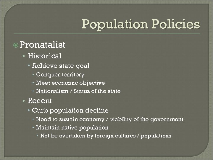 Population Policies Pronatalist • Historical Achieve state goal Conquer territory Meet economic objective Nationalism