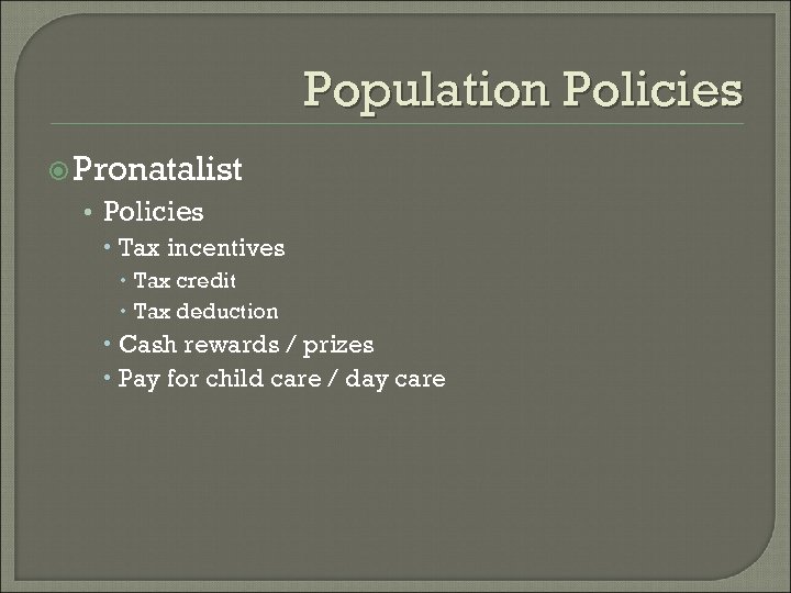 Population Policies Pronatalist • Policies Tax incentives Tax credit Tax deduction Cash rewards /