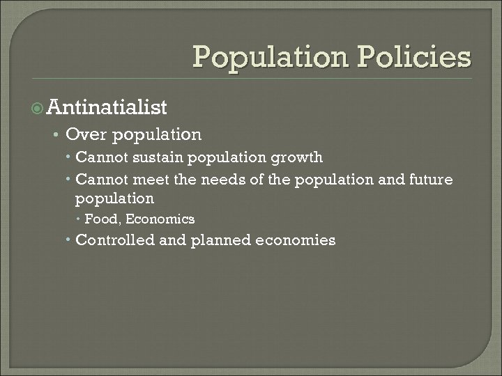 Population Policies Antinatialist • Over population Cannot sustain population growth Cannot meet the needs