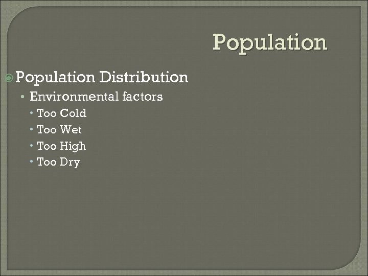 Population Distribution • Environmental factors Too Cold Too Wet Too High Too Dry 