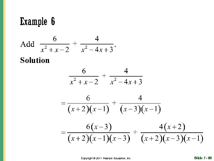 Example 6 Add . Solution Copyright © 2011 Pearson Education, Inc. Slide 7 -