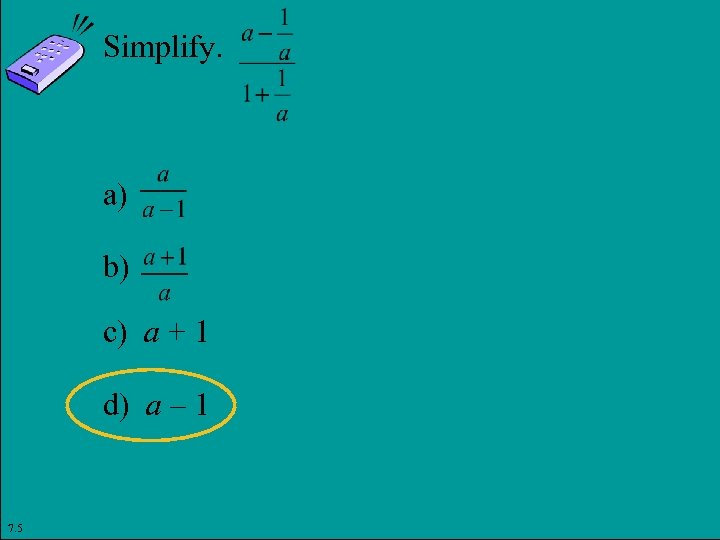 Simplify. a) b) c) a + 1 d) a – 1 7. 5 Copyright