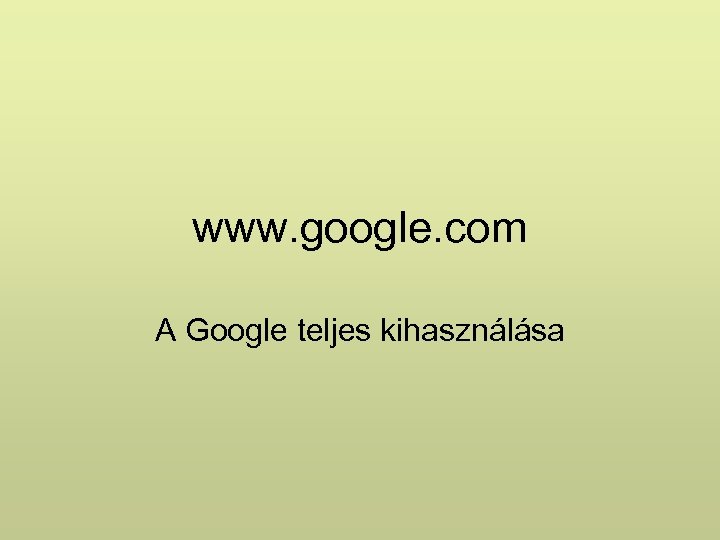 www. google. com A Google teljes kihasználása 