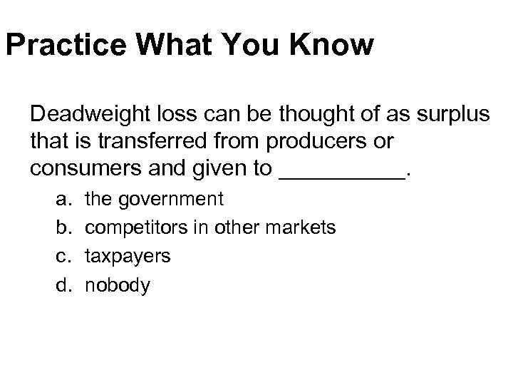 Practice What You Know Deadweight loss can be thought of as surplus that is