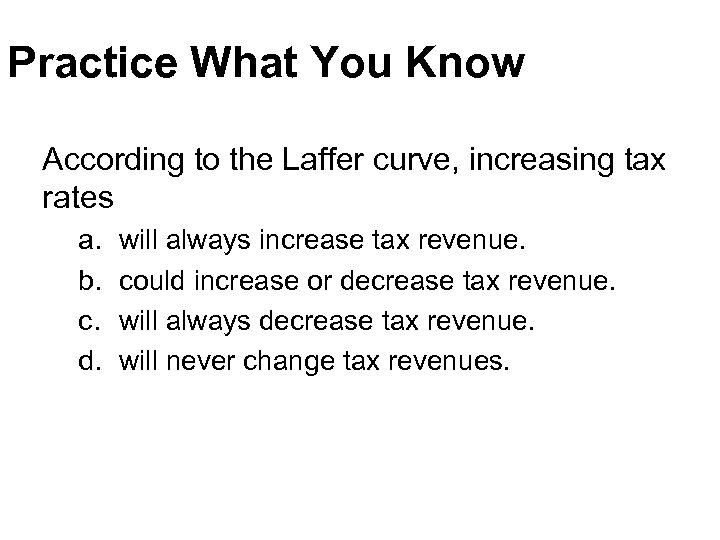 Practice What You Know According to the Laffer curve, increasing tax rates a. b.