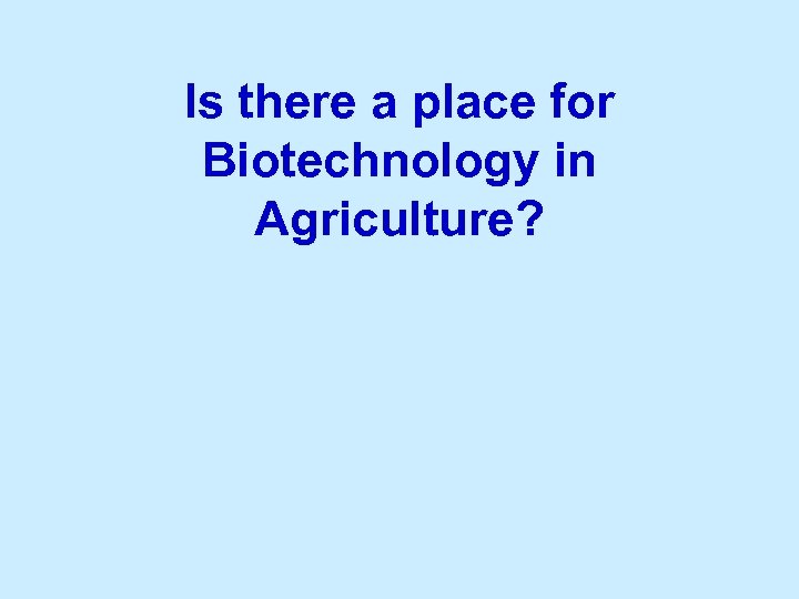 Is there a place for Biotechnology in Agriculture? 
