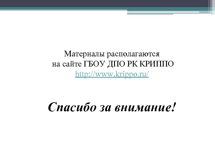 Материалы располагаются на сайте ГБОУ ДПО РК КРИППО http: //www. krippo. ru/ Спасибо за
