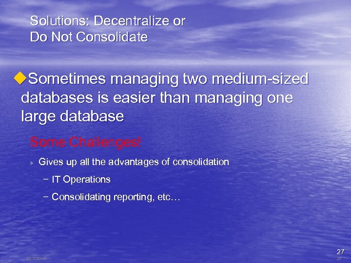 Solutions: Decentralize or Do Not Consolidate u. Sometimes managing two medium-sized databases is easier