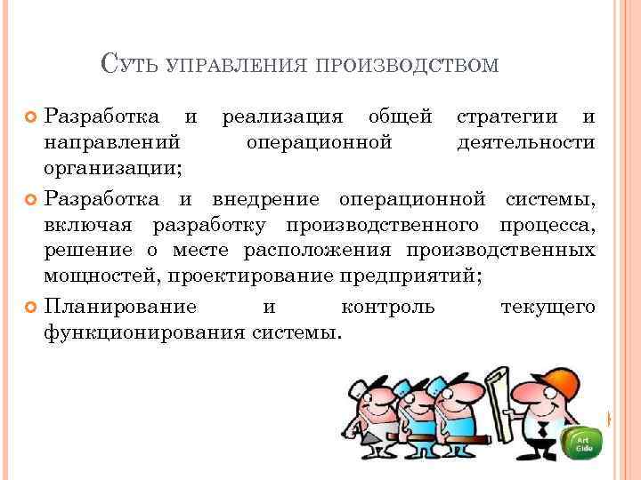 СУТЬ УПРАВЛЕНИЯ ПРОИЗВОДСТВОМ Разработка и реализация общей стратегии и направлений операционной деятельности организации; Разработка