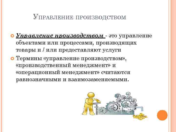 УПРАВЛЕНИЕ ПРОИЗВОДСТВОМ Управление производством это управление объектами или процессами, производящих товары и / или