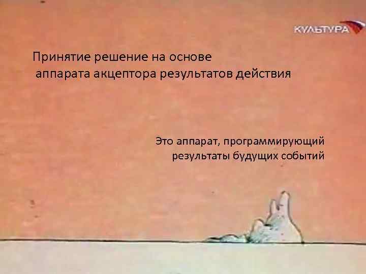 Принятие решение на основе аппарата акцептора результатов действия Это аппарат, программирующий результаты будущих событий
