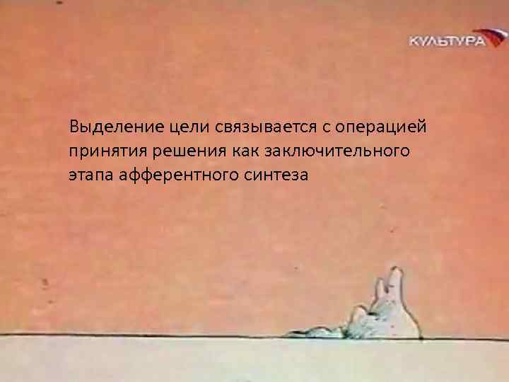 Выделение цели связывается с операцией принятия решения как заключительного этапа афферентного синтеза 