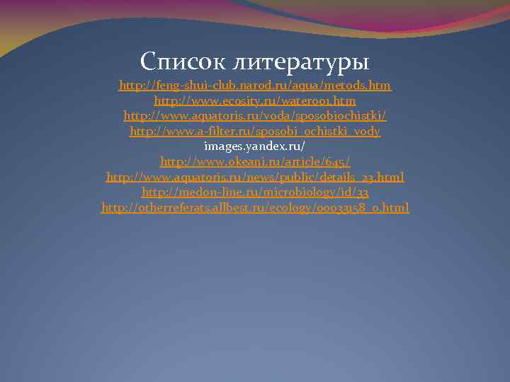 Список литературы http: //feng shui club. narod. ru/aqua/metods. htm http: //www. ecosity. ru/water 001.