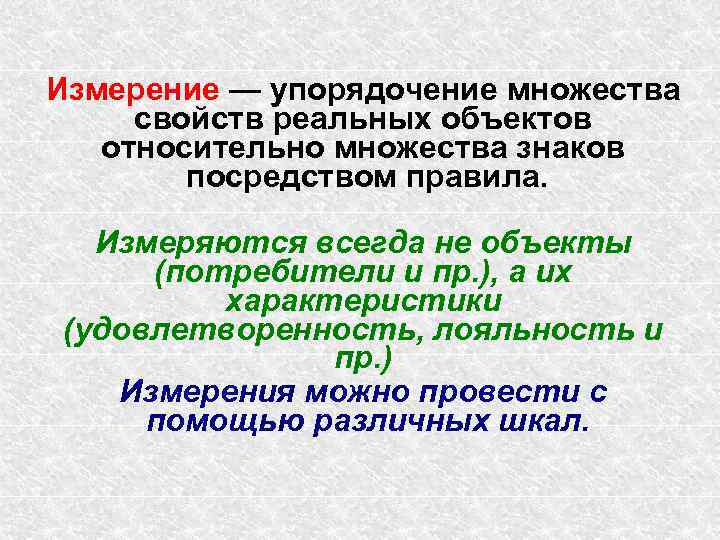 Измерение — упорядочение множества свойств реальных объектов относительно множества знаков посредством правила. Измеряются всегда