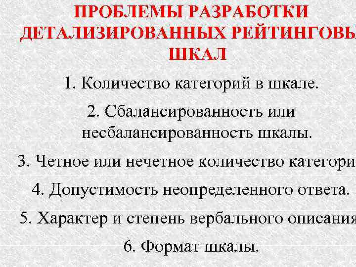 ПРОБЛЕМЫ РАЗРАБОТКИ ДЕТАЛИЗИРОВАННЫХ РЕЙТИНГОВЫ ШКАЛ 1. Количество категорий в шкале. 2. Сбалансированность или несбалансированность