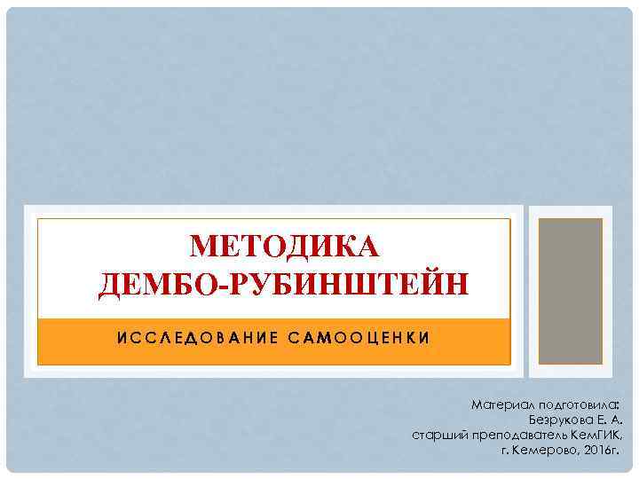 МЕТОДИКА ДЕМБО-РУБИНШТЕЙН ИССЛЕДОВАНИЕ САМООЦЕНКИ Материал подготовила: Безрукова Е. А. старший преподаватель Кем. ГИК, г.